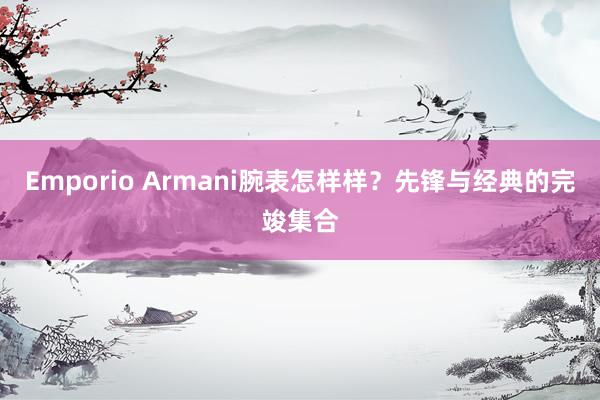 Emporio Armani腕表怎样样？先锋与经典的完竣集合