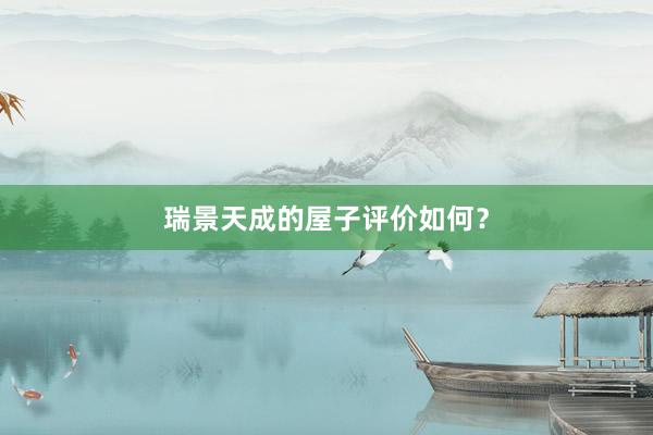 瑞景天成的屋子评价如何？