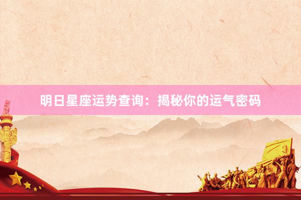 明日星座运势查询：揭秘你的运气密码