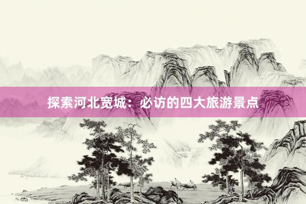 探索河北宽城：必访的四大旅游景点