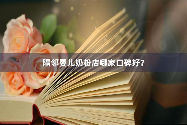 隔邻婴儿奶粉店哪家口碑好？