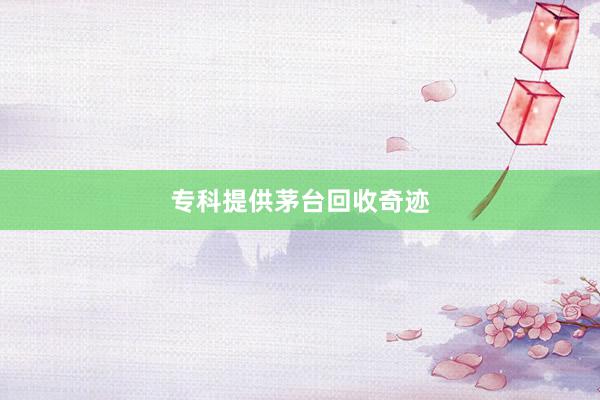专科提供茅台回收奇迹