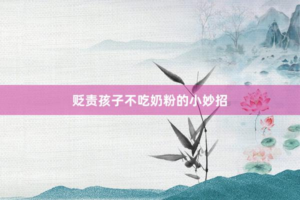 贬责孩子不吃奶粉的小妙招