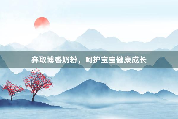 弃取博睿奶粉，呵护宝宝健康成长