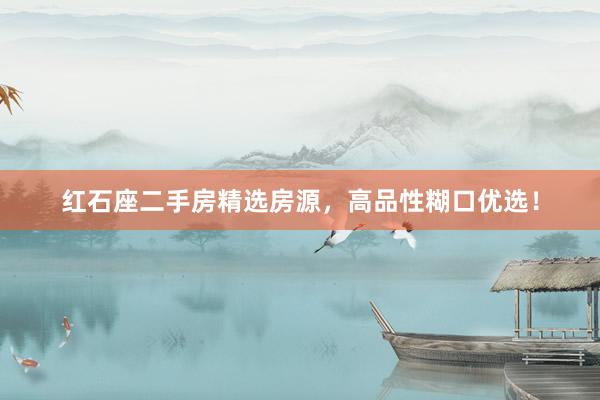 红石座二手房精选房源，高品性糊口优选！