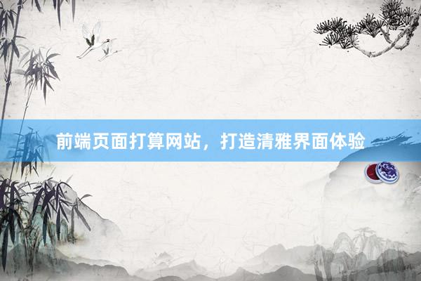 前端页面打算网站，打造清雅界面体验