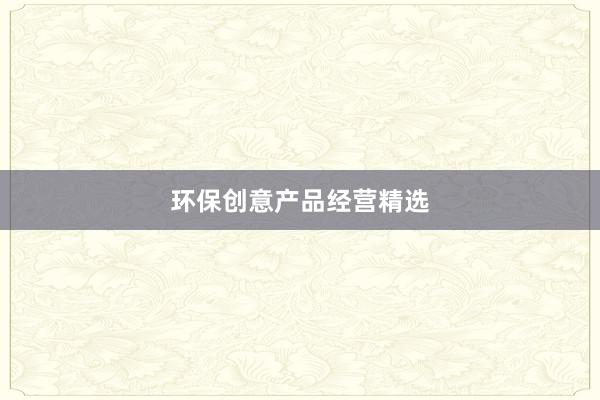 环保创意产品经营精选