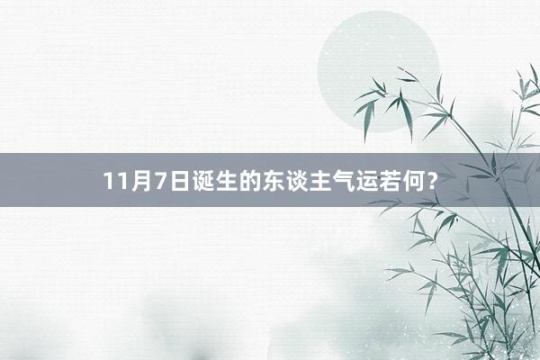 11月7日诞生的东谈主气运若何？