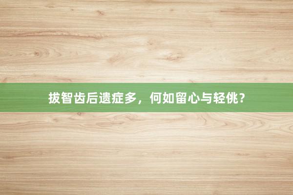 拔智齿后遗症多，何如留心与轻佻？