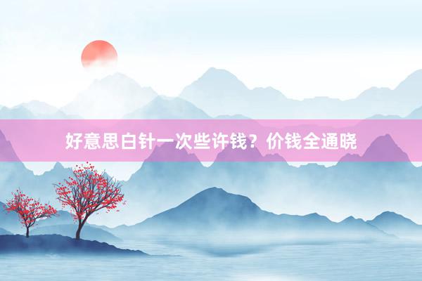 好意思白针一次些许钱？价钱全通晓