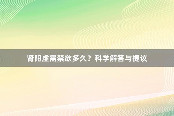 肾阳虚需禁欲多久？科学解答与提议