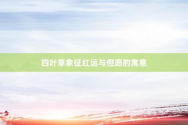 四叶草象征红运与但愿的寓意
