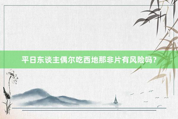 平日东谈主偶尔吃西地那非片有风险吗？