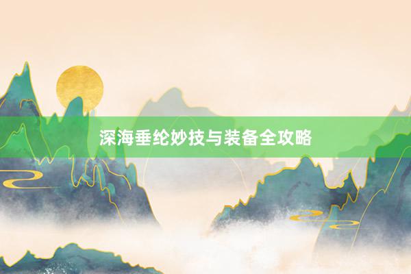 深海垂纶妙技与装备全攻略