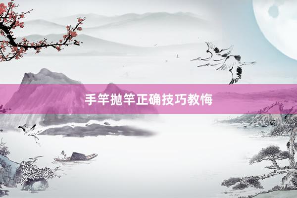 手竿抛竿正确技巧教悔